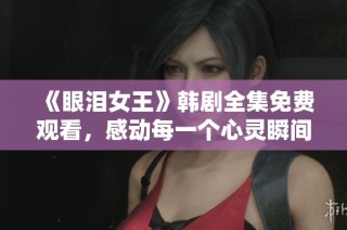 《眼泪女王》韩剧全集免费观看，感动每一个心灵瞬间