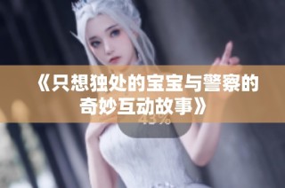 《只想独处的宝宝与警察的奇妙互动故事》