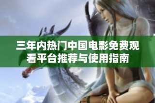 三年内热门中国电影免费观看平台推荐与使用指南