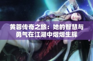 黄蓉传奇之旅：她的智慧与勇气在江湖中熠熠生辉