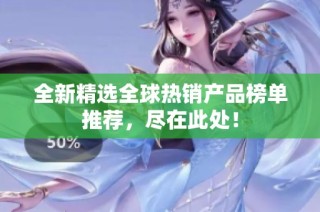 全新精选全球热销产品榜单推荐，尽在此处！