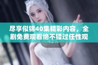 尽享似锦40集精彩内容，全剧免费观看绝不错过任性观剧体验