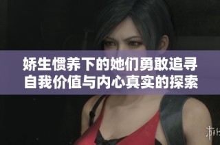 娇生惯养下的她们勇敢追寻自我价值与内心真实的探索之旅