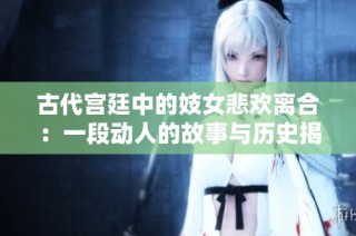古代宫廷中的妓女悲欢离合：一段动人的故事与历史揭秘