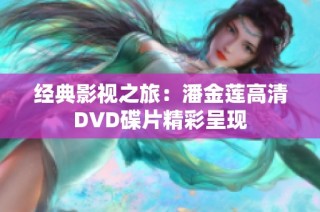 经典影视之旅：潘金莲高清DVD碟片精彩呈现