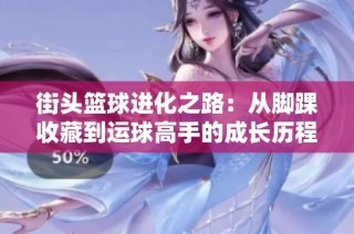 街头篮球进化之路：从脚踝收藏到运球高手的成长历程