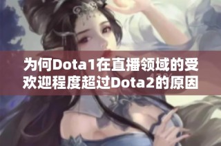 为何Dota1在直播领域的受欢迎程度超过Dota2的原因分析与探讨