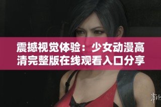 震撼视觉体验：少女动漫高清完整版在线观看入口分享