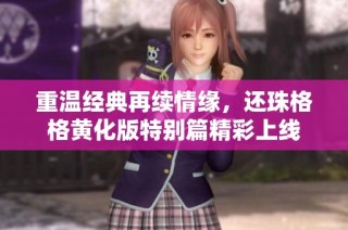 重温经典再续情缘，还珠格格黄化版特别篇精彩上线