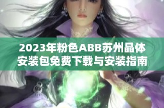 2023年粉色ABB苏州晶体安装包免费下载与安装指南优化版