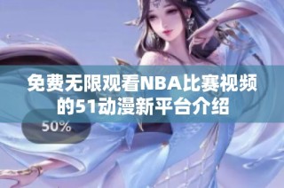 免费无限观看NBA比赛视频的51动漫新平台介绍