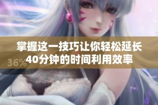 掌握这一技巧让你轻松延长40分钟的时间利用效率