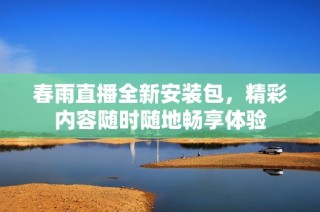 春雨直播全新安装包，精彩内容随时随地畅享体验