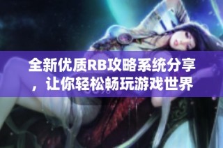 全新优质RB攻略系统分享，让你轻松畅玩游戏世界