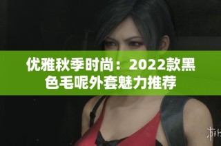 优雅秋季时尚：2022款黑色毛呢外套魅力推荐