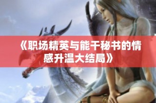 《职场精英与能干秘书的情感升温大结局》