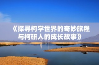 《探寻柯学世界的奇妙旅程与柯研人的成长故事》