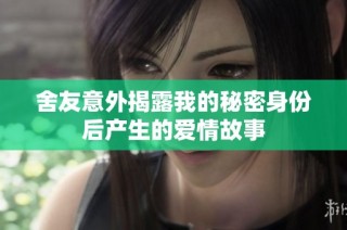舍友意外揭露我的秘密身份后产生的爱情故事