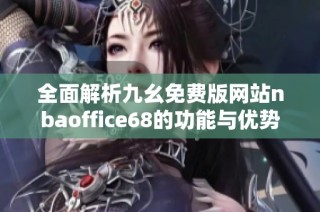 全面解析九幺免费版网站nbaoffice68的功能与优势