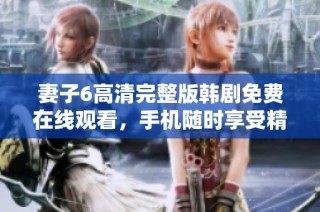 妻子6高清完整版韩剧免费在线观看，手机随时享受精彩剧情