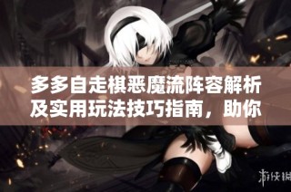 多多自走棋恶魔流阵容解析及实用玩法技巧指南，助你轻松掌握游戏策略
