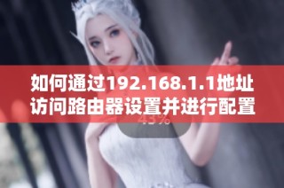 如何通过192.168.1.1地址访问路由器设置并进行配置