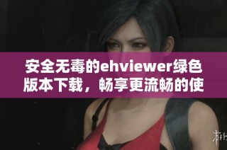 安全无毒的ehviewer绿色版本下载，畅享更流畅的使用体验