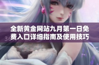 全新黄金网站九月第一日免费入口详细指南及使用技巧分享