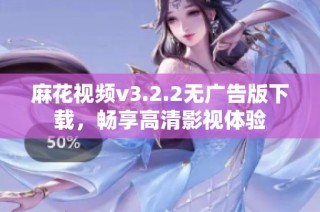 麻花视频v3.2.2无广告版下载，畅享高清影视体验