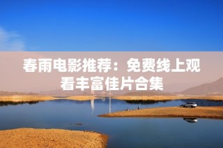 春雨电影推荐：免费线上观看丰富佳片合集