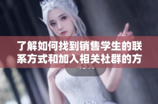 了解如何找到销售学生的联系方式和加入相关社群的方式