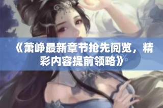 《萧峥最新章节抢先阅览，精彩内容提前领略》