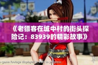 《老镖客在城中村的街头探险记：83939的精彩故事》