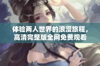 体验两人世界的浪漫旅程，高清完整版全网免费观看