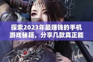 探索2023年最赚钱的手机游戏秘籍，分享几款真正能让你获利的热门手游