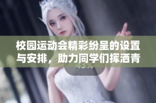 校园运动会精彩纷呈的设置与安排，助力同学们挥洒青春尽情展示风采