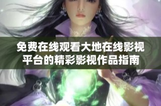 免费在线观看大地在线影视平台的精彩影视作品指南