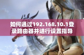 如何通过192.168.10.1登录路由器并进行设置指导