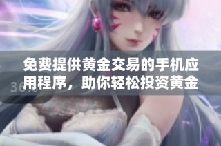 免费提供黄金交易的手机应用程序，助你轻松投资黄金市场
