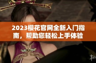 2023樱花官网全新入门指南，帮助您轻松上手体验