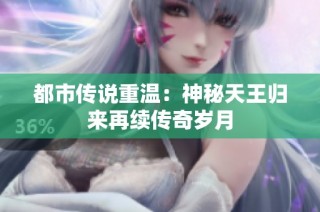 都市传说重温：神秘天王归来再续传奇岁月