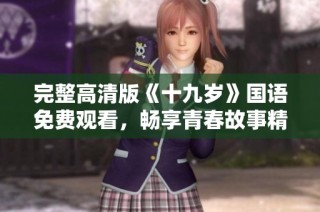 完整高清版《十九岁》国语免费观看，畅享青春故事精彩内容