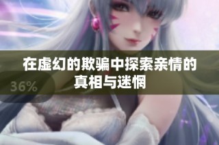 在虚幻的欺骗中探索亲情的真相与迷惘