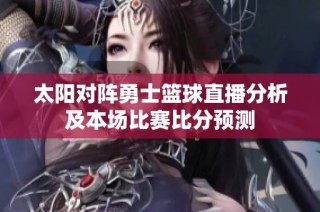 太阳对阵勇士篮球直播分析及本场比赛比分预测