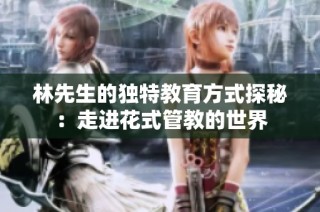 林先生的独特教育方式探秘：走进花式管教的世界