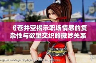 《苍井空揭示职场情感的复杂性与欲望交织的微妙关系》