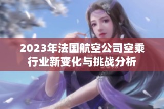 2023年法国航空公司空乘行业新变化与挑战分析