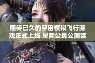 期待已久的宇宙模拟飞行游戏正式上线 星际公民公测活动全面启动