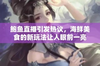 鲍鱼直播引发热议，海鲜美食的新玩法让人眼前一亮