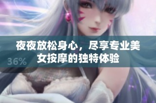 夜夜放松身心，尽享专业美女按摩的独特体验
